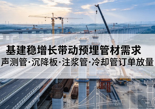 巴里坤基建稳增长带动预埋监测管材需求，声测管、沉降板、注浆管订单持续放量
